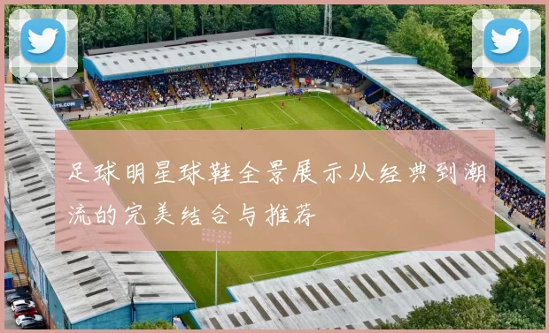 足球明星球鞋全景展示从经典到潮流的完美结合与推荐