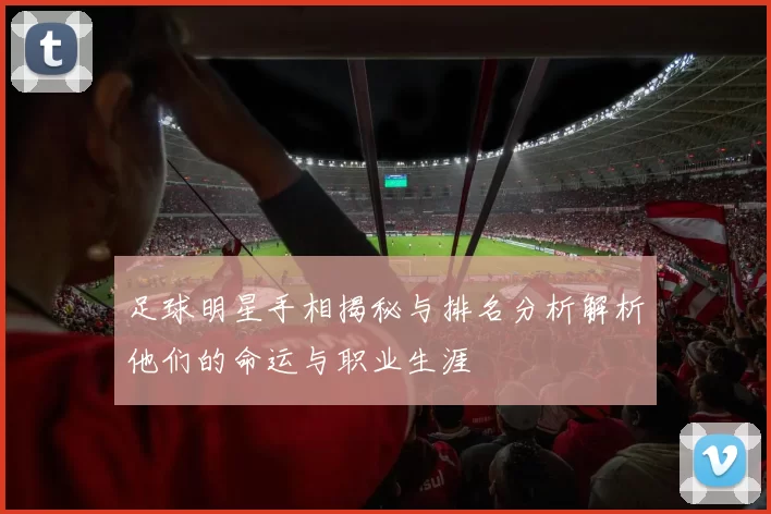 足球明星手相揭秘与排名分析解析他们的命运与职业生涯