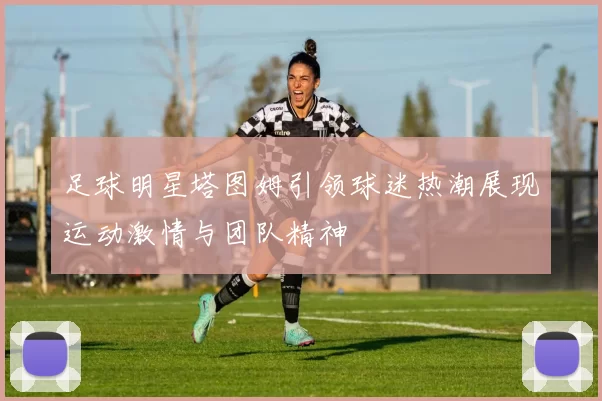 足球明星塔图姆引领球迷热潮展现运动激情与团队精神