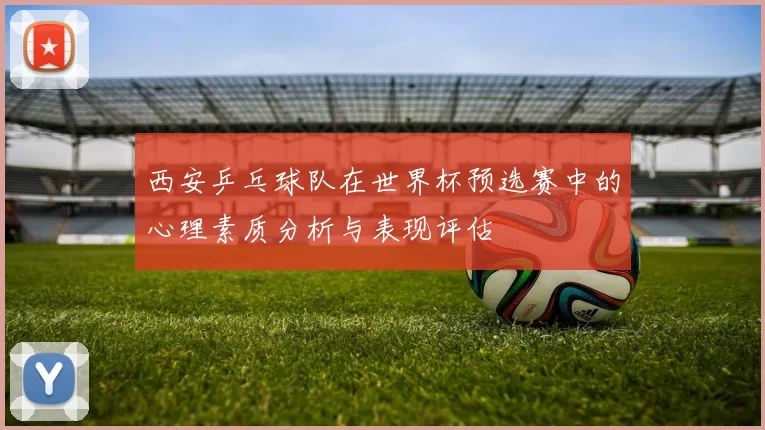 西安乒乓球队在世界杯预选赛中的心理素质分析与表现评估
