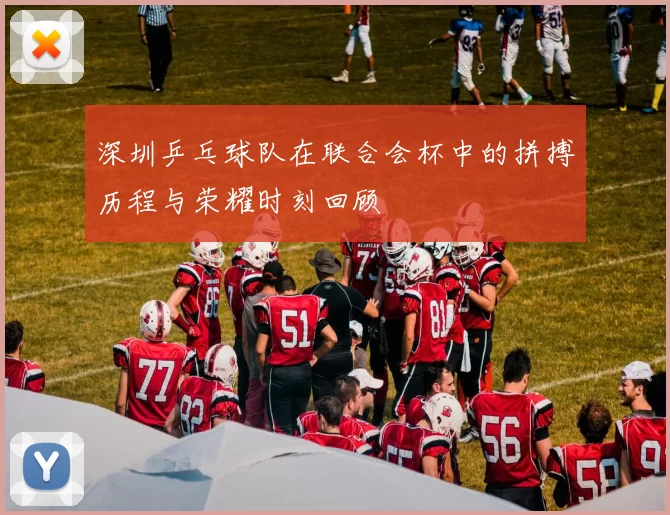 深圳乒乓球队在联合会杯中的拼搏历程与荣耀时刻回顾
