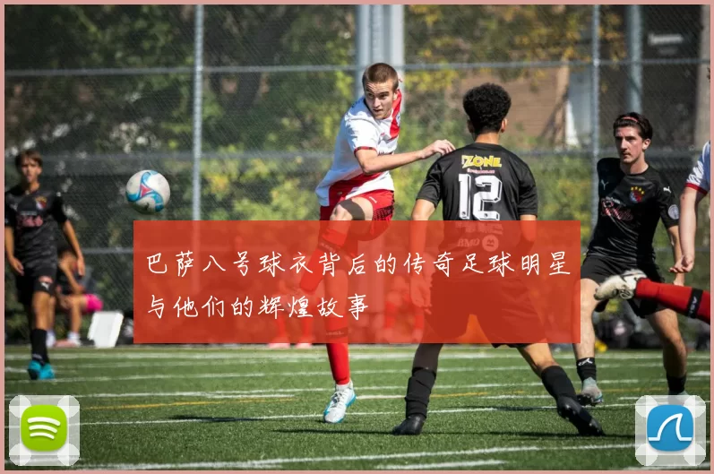 巴萨八号球衣背后的传奇足球明星与他们的辉煌故事