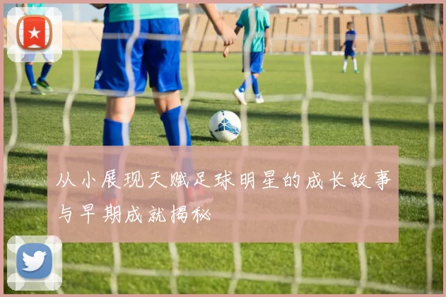 从小展现天赋足球明星的成长故事与早期成就揭秘