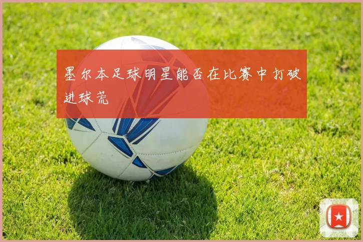 墨尔本足球明星能否在比赛中打破进球荒