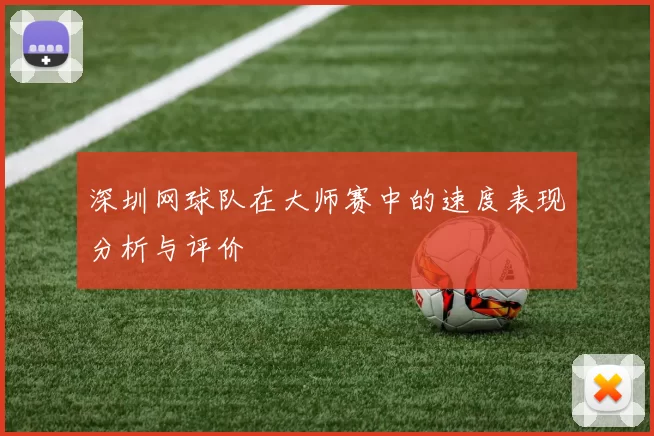深圳网球队在大师赛中的速度表现分析与评价