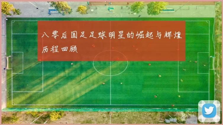 八零后国足足球明星的崛起与辉煌历程回顾
