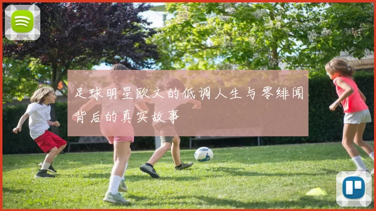 足球明星欧文的低调人生与零绯闻背后的真实故事