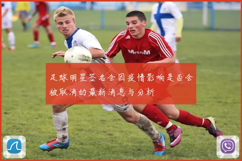 足球明星签名会因疫情影响是否会被取消的最新消息与分析