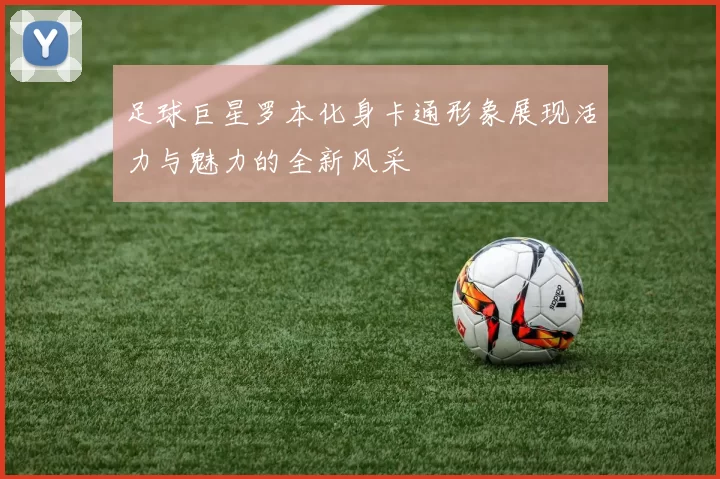 足球巨星罗本化身卡通形象展现活力与魅力的全新风采