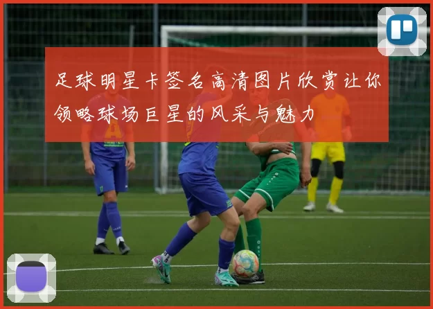 足球明星卡签名高清图片欣赏让你领略球场巨星的风采与魅力