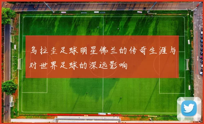 乌拉圭足球明星佛兰的传奇生涯与对世界足球的深远影响