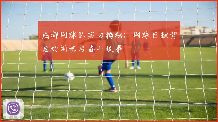 成都网球队实力揭秘：网球巨献背后的训练与奋斗故事
