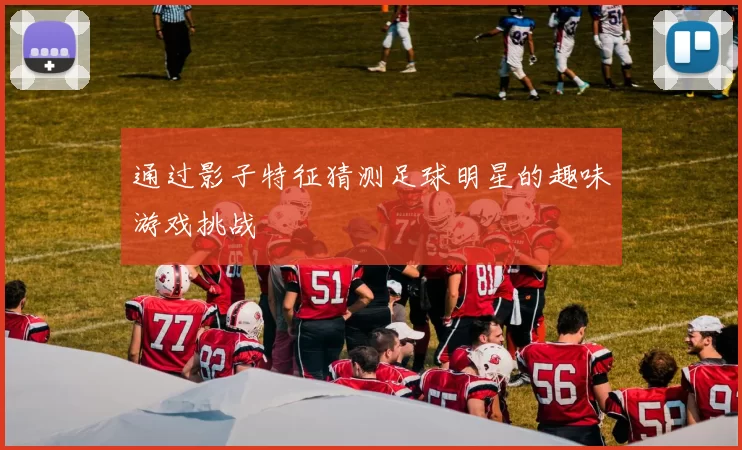 通过影子特征猜测足球明星的趣味游戏挑战