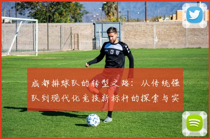 成都排球队的转型之路：从传统强队到现代化竞技新标杆的探索与实践