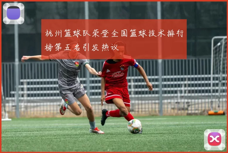 杭州篮球队荣登全国篮球技术排行榜第五名引发热议
