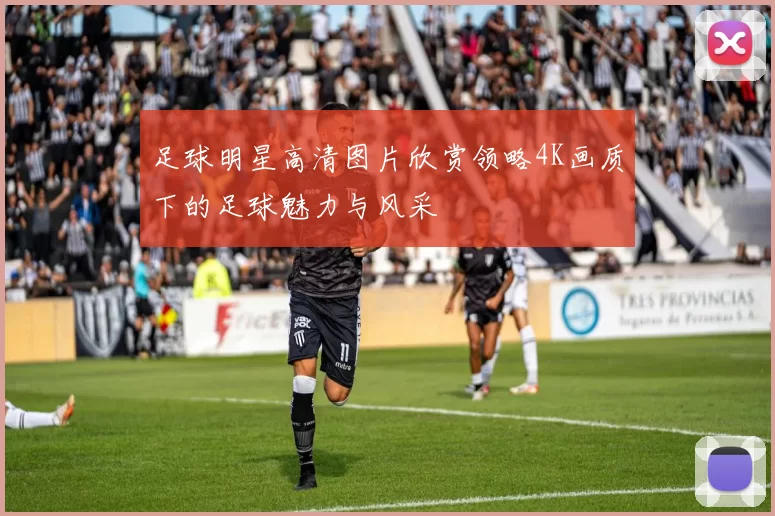 足球明星高清图片欣赏领略4K画质下的足球魅力与风采