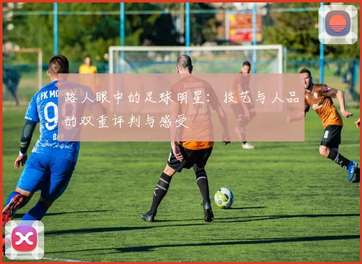 路人眼中的足球明星：技艺与人品的双重评判与感受