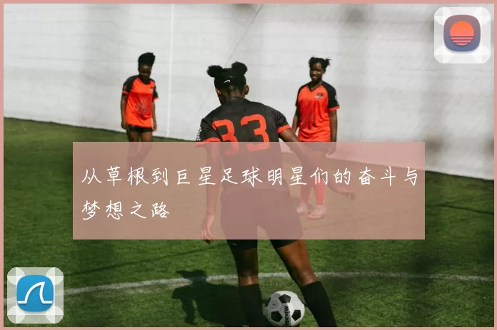 从草根到巨星足球明星们的奋斗与梦想之路