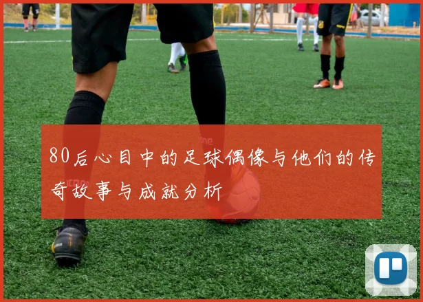 80后心目中的足球偶像与他们的传奇故事与成就分析