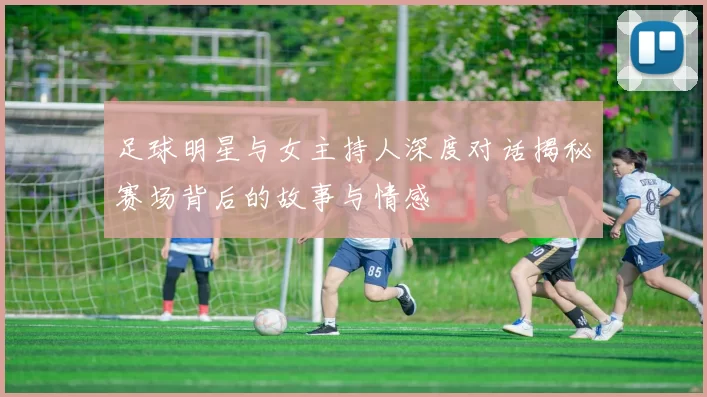 足球明星与女主持人深度对话揭秘赛场背后的故事与情感