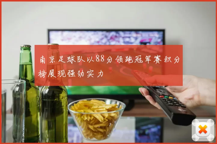 南京足球队以88分领跑冠军赛积分榜展现强劲实力