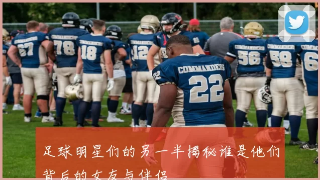 足球明星们的另一半揭秘谁是他们背后的女友与伴侣