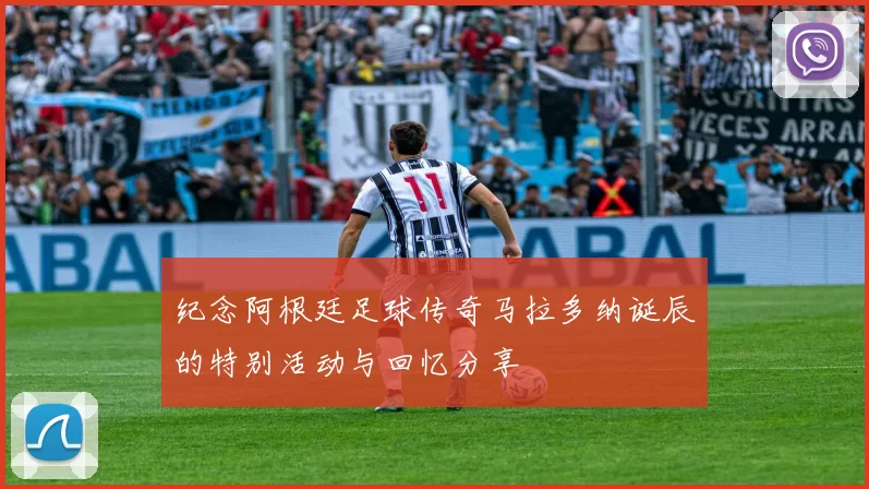 纪念阿根廷足球传奇马拉多纳诞辰的特别活动与回忆分享