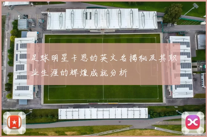 足球明星卡恩的英文名揭秘及其职业生涯的辉煌成就分析